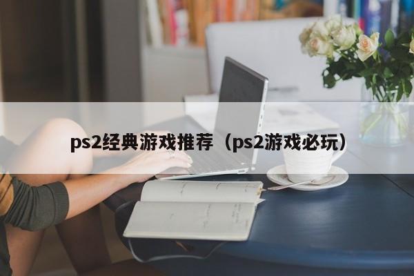 ps2经典推荐（ps2必玩）