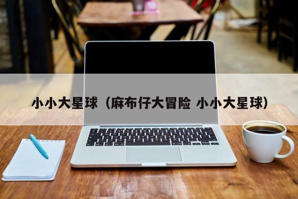 小小大星球（麻布仔大冒险 小小大星球）