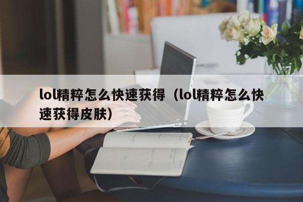 lol精粹怎么快速获得（lol精粹怎么快速获得皮肤）