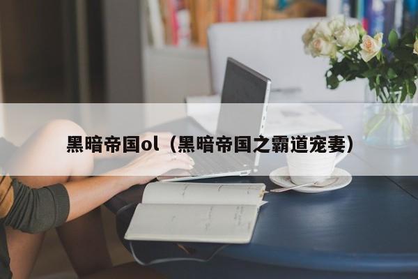 黑暗帝国ol（黑暗帝国之霸道宠妻）