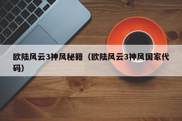 欧陆风云3神风秘籍（欧陆风云3神风国家代码）  第1张