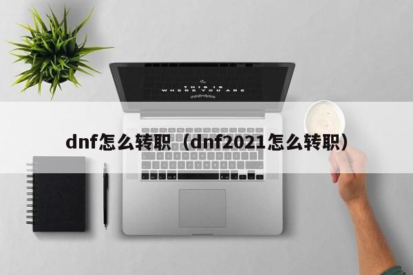 dnf怎么转职（dnf2021怎么转职）