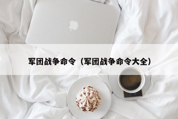 军团战争命令（军团战争命令大全）