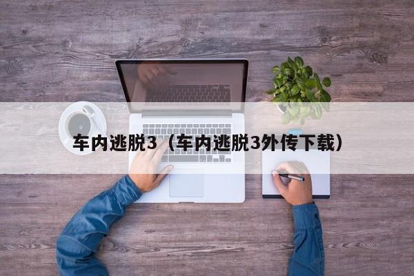 车内逃脱3（车内逃脱3外传下载）