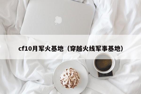 cf10月军火基地（穿越火线军事基地）  第1张