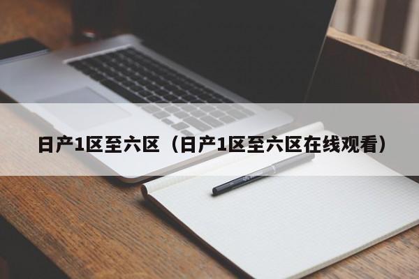 日产1区至六区（日产1区至六区观看）