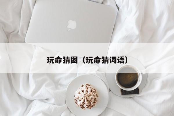 玩命猜图（玩命猜词语）