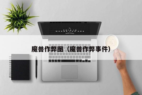 魔兽作弊图（魔兽作弊事件）