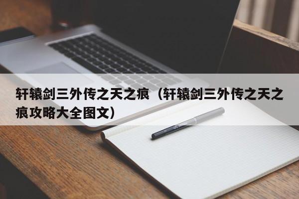 轩辕剑三外传之天之痕（轩辕剑三外传之天之痕攻略大全图文）