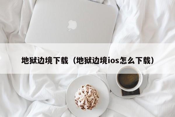 地狱边境下载（地狱边境ios怎么下载）