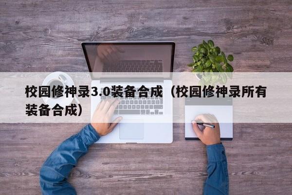 校园修神录3.0装备合成（校园修神录所有装备合成）