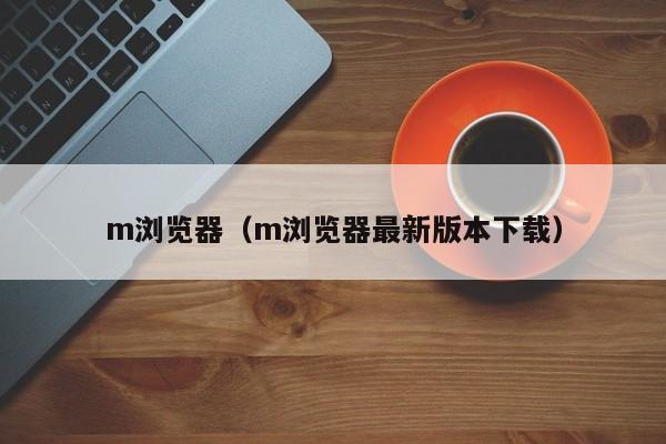 m浏览器（m浏览器最新版本下载）