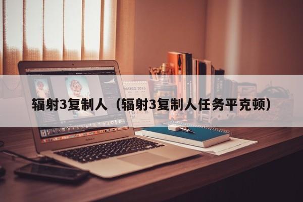 辐射3复制人（辐射3复制人任务平克顿）  第1张