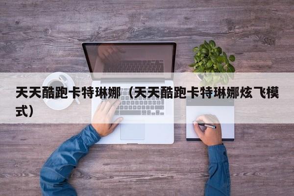天天酷跑卡特琳娜（天天酷跑卡特琳娜炫飞模式）