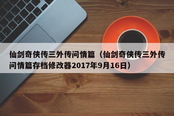 仙剑奇侠传三外传问情篇（仙剑奇侠传三外传问情篇存档修改器2017年9月16日）