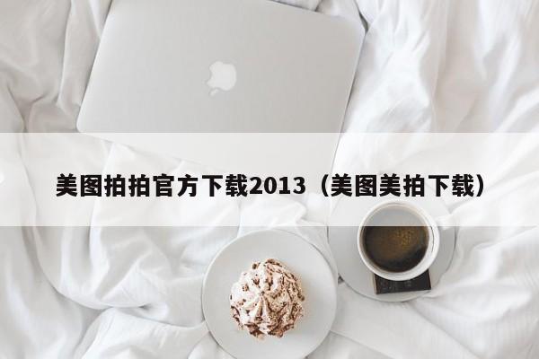 美图拍拍官方下载2013（美图美拍下载）