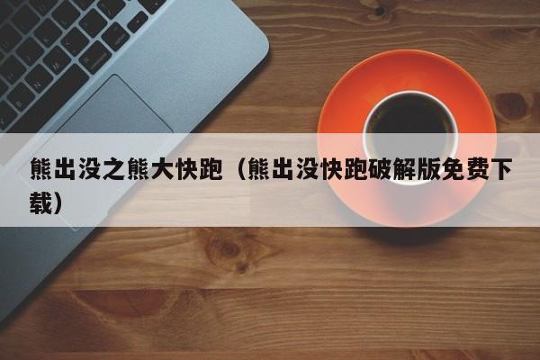 熊出没之熊大快跑（熊出没快跑破解版免费下载）