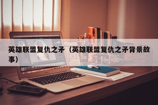 英雄联盟复仇之矛（英雄联盟复仇之矛背景故事）