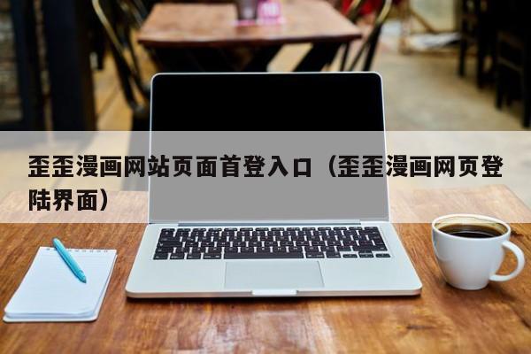 歪歪漫画页面首登入口（歪歪漫画网页登陆界面）  第1张