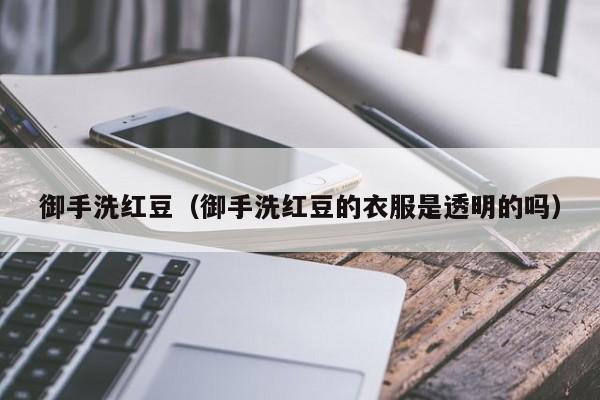 御手洗红豆（御手洗红豆的衣服是透明的吗）