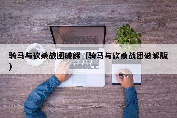 骑马与砍杀战团破解（骑马与砍杀战团破解版）