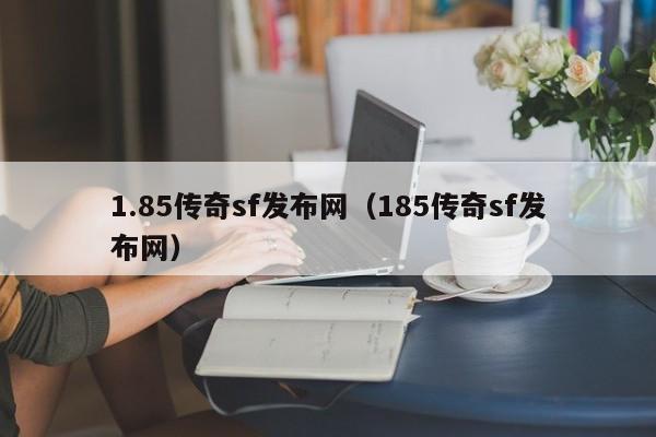 1.85传奇sf发布网（185传奇sf发布网）