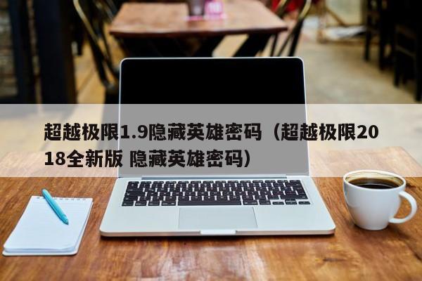 超越极限1.9隐藏英雄密码（超越极限2018全新版 隐藏英雄密码）