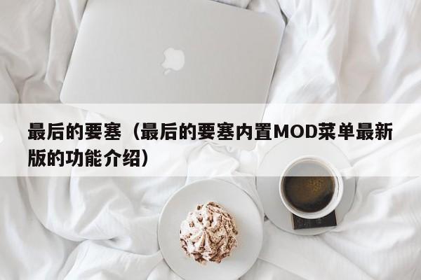 最后的要塞（最后的要塞内置MOD菜单最新版的功能介绍）