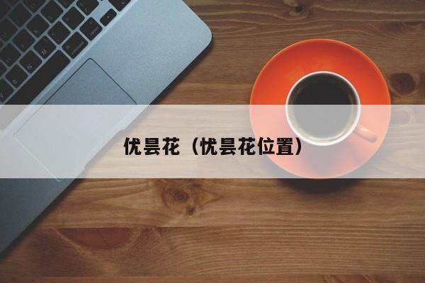 优昙花（忧昙花位置）