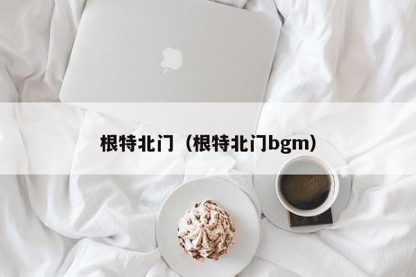 根特北门（根特北门bgm）