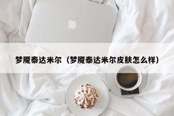 梦魇泰达米尔（梦魇泰达米尔皮肤怎么样）