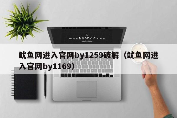 鱿鱼网进入官网by1259破解（鱿鱼网进入官网by1169）