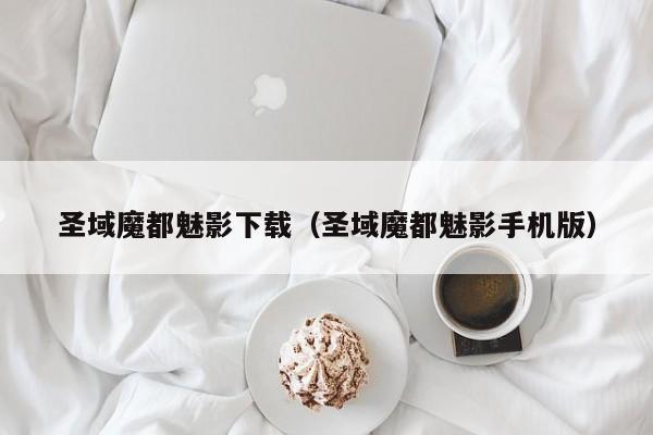圣域魔都魅影下载（圣域魔都魅影手机版）