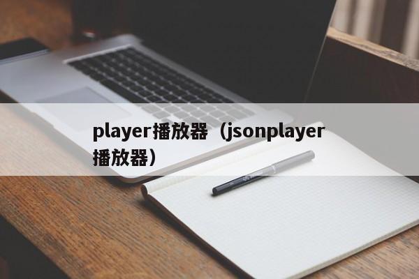 player播放器（jsonplayer播放器）