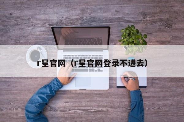r星官网（r星官网登录不进去）