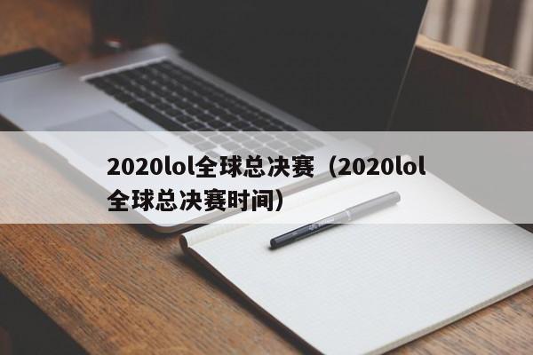2020lol全球总决赛（2020lol全球总决赛时间）