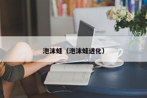 泡沫蛙（泡沫蛙进化）
