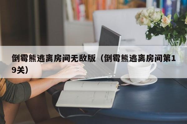 倒霉熊逃离房间无敌版（倒霉熊逃离房间第19关）