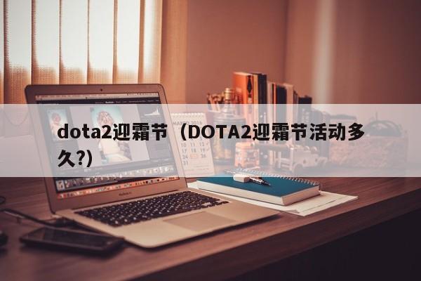 dota2迎霜节（DOTA2迎霜节活动多久?）