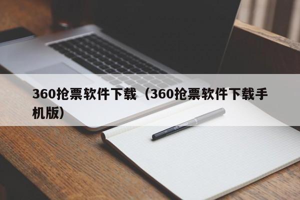 360抢票软件下载（360抢票软件下载手机版）
