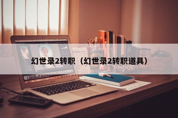 幻世录2转职（幻世录2转职道具）