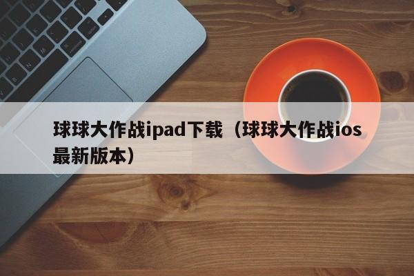 球球大作战ipad下载（球球大作战ios最新版本）