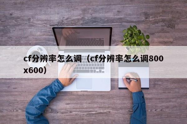 cf分辨率怎么调（cf分辨率怎么调800x600）