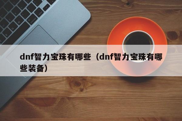 dnf智力宝珠有哪些（dnf智力宝珠有哪些装备）