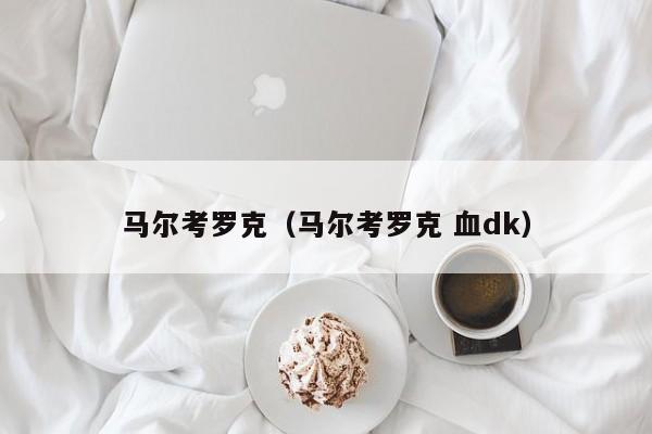 马尔考罗克（马尔考罗克 血dk）