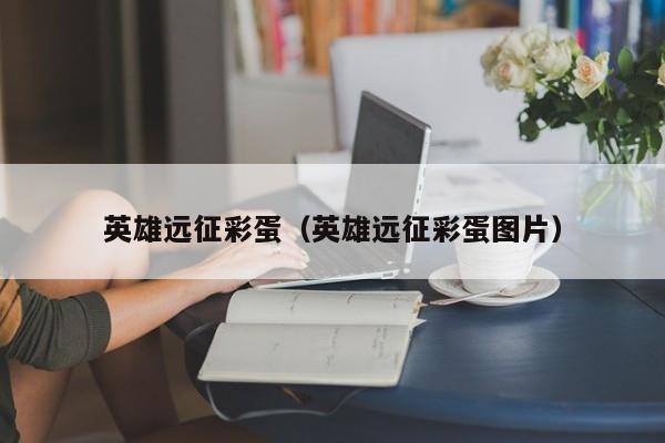 英雄远征彩蛋（英雄远征彩蛋图片）
