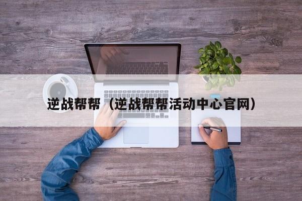 逆战帮帮（逆战帮帮活动中心官网）