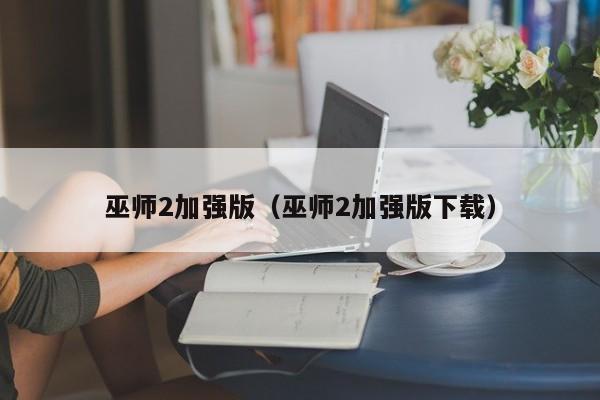 巫师2加强版（巫师2加强版下载）