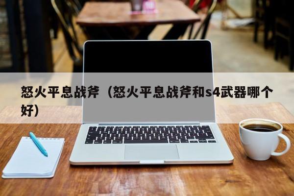 怒火平息战斧（怒火平息战斧和s4武器哪个好）