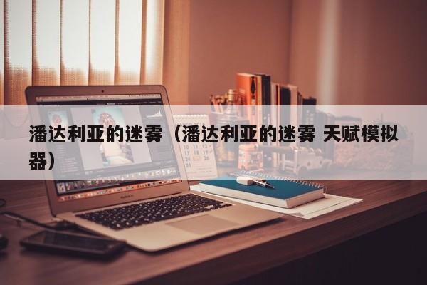 潘达利亚的迷雾（潘达利亚的迷雾 天赋模拟器）